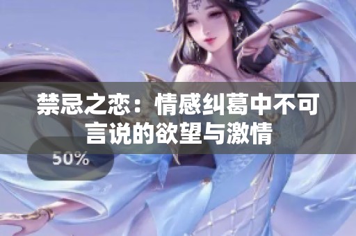 禁忌之恋：情感纠葛中不可言说的欲望与激情