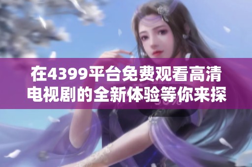 在4399平台免费观看高清电视剧的全新体验等你来探索