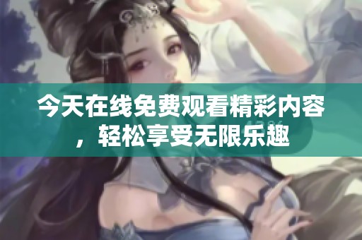 今天在线免费观看精彩内容，轻松享受无限乐趣