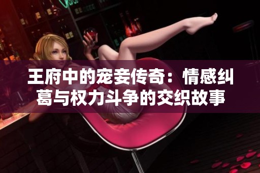 王府中的宠妾传奇：情感纠葛与权力斗争的交织故事