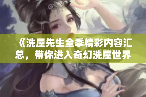 《洗屋先生全季精彩内容汇总，带你进入奇幻洗屋世界》