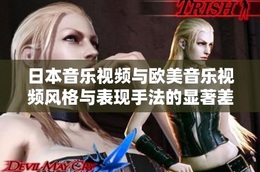 日本音乐视频与欧美音乐视频风格与表现手法的显著差异分析