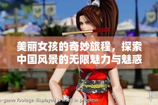 美丽女孩的奇妙旅程，探索中国风景的无限魅力与魅惑