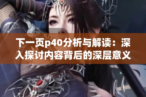 下一页p40分析与解读：深入探讨内容背后的深层意义与价值