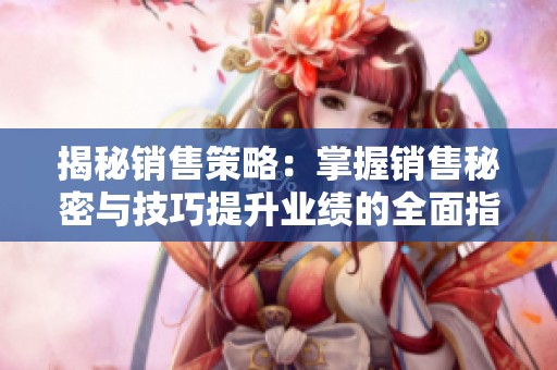揭秘销售策略：掌握销售秘密与技巧提升业绩的全面指南