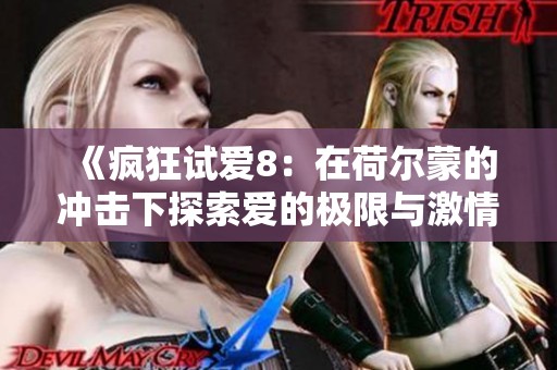 《疯狂试爱8：在荷尔蒙的冲击下探索爱的极限与激情》