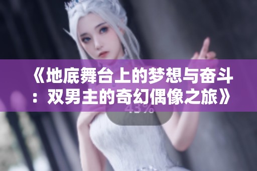 《地底舞台上的梦想与奋斗：双男主的奇幻偶像之旅》