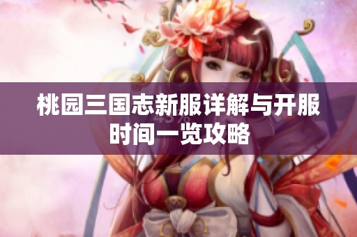 桃园三国志新服详解与开服时间一览攻略
