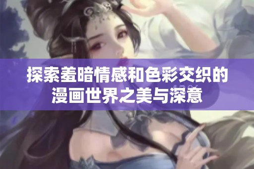 探索羞暗情感和色彩交织的漫画世界之美与深意