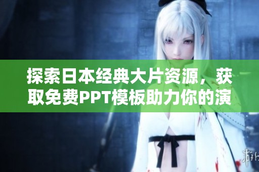 探索日本经典大片资源，获取免费PPT模板助力你的演示文稿
