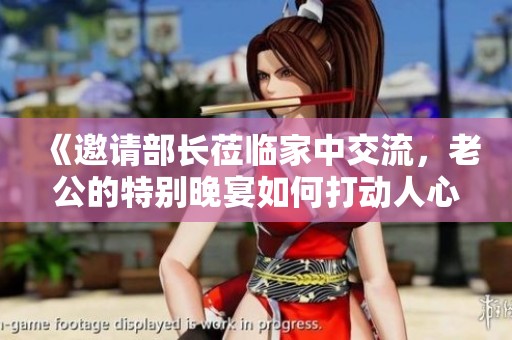 《邀请部长莅临家中交流，老公的特别晚宴如何打动人心》