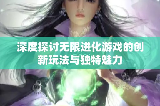 深度探讨无限进化游戏的创新玩法与独特魅力