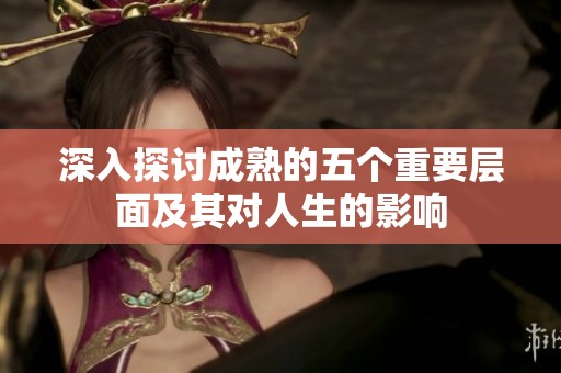 深入探讨成熟的五个重要层面及其对人生的影响
