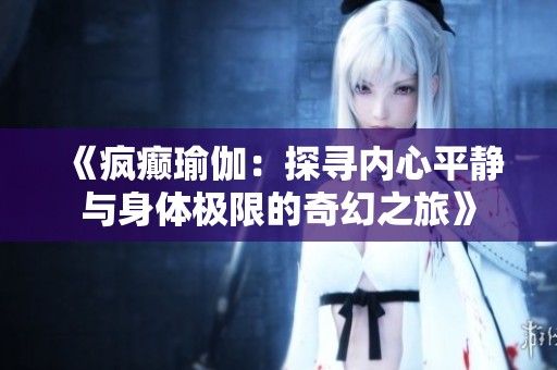 《疯癫瑜伽：探寻内心平静与身体极限的奇幻之旅》