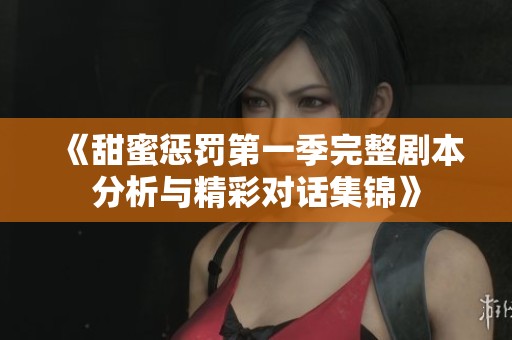 《甜蜜惩罚第一季完整剧本分析与精彩对话集锦》