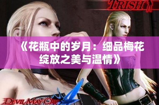 《花瓶中的岁月：细品梅花绽放之美与温情》