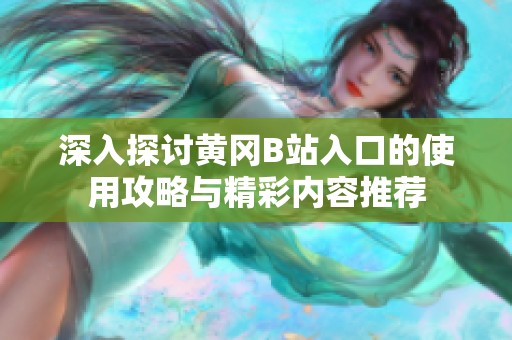 深入探讨黄冈B站入口的使用攻略与精彩内容推荐