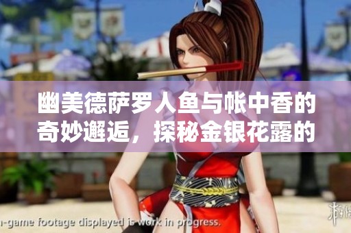 幽美德萨罗人鱼与帐中香的奇妙邂逅，探秘金银花露的独特魅力
