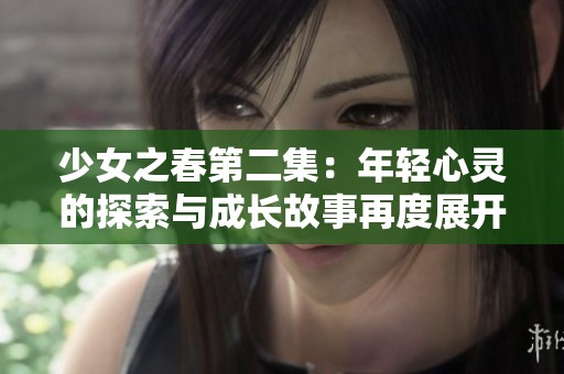 少女之春第二集：年轻心灵的探索与成长故事再度展开