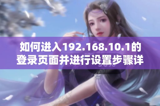 如何进入192.168.10.1的登录页面并进行设置步骤详解