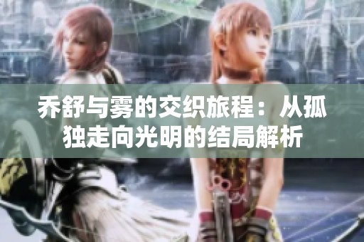 乔舒与雾的交织旅程：从孤独走向光明的结局解析