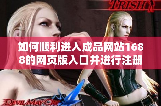 如何顺利进入成品网站1688的网页版入口并进行注册登录