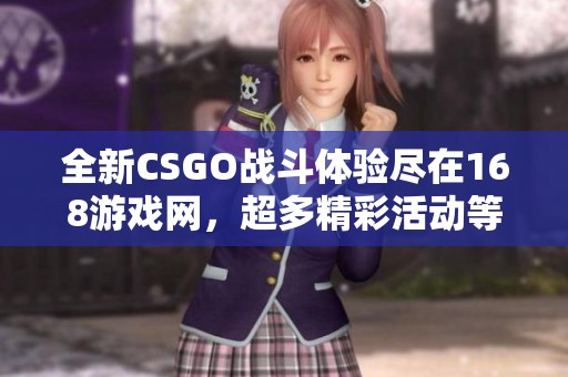 全新CSGO战斗体验尽在168游戏网，超多精彩活动等你参与