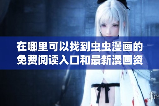 在哪里可以找到虫虫漫画的免费阅读入口和最新漫画资源分享