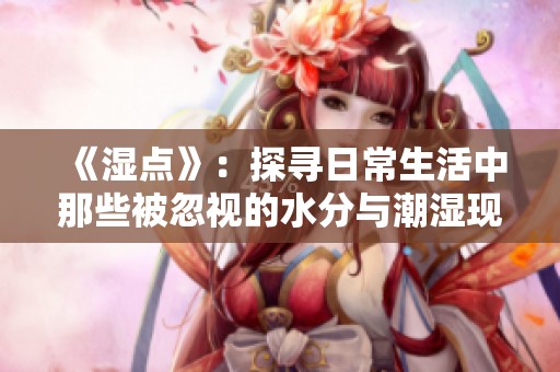 《湿点》：探寻日常生活中那些被忽视的水分与潮湿现象