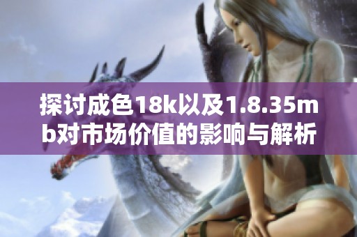 探讨成色18k以及1.8.35mb对市场价值的影响与解析