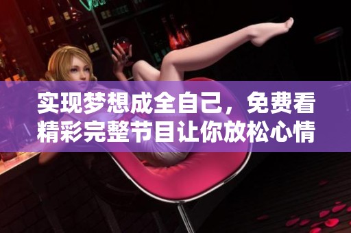实现梦想成全自己，免费看精彩完整节目让你放松心情