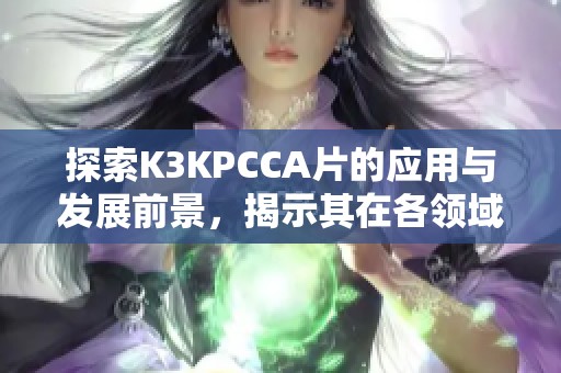 探索K3KPCCA片的应用与发展前景，揭示其在各领域的重要性和潜力