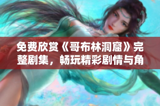 免费欣赏《哥布林洞窟》完整剧集，畅玩精彩剧情与角色魅力