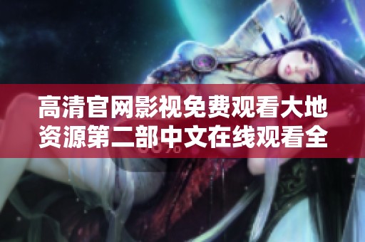 高清官网影视免费观看大地资源第二部中文在线观看全攻略