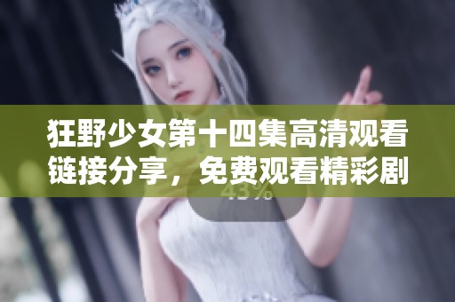 狂野少女第十四集高清观看链接分享，免费观看精彩剧集内容与剧透分析