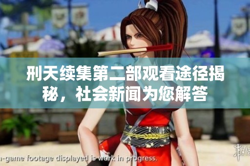 刑天续集第二部观看途径揭秘，社会新闻为您解答
