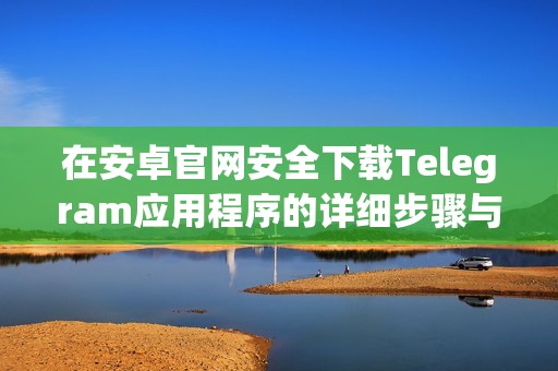 在安卓官网安全下载Telegram应用程序的详细步骤与技巧