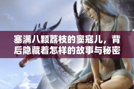塞满八颗荔枝的窦寇儿，背后隐藏着怎样的故事与秘密