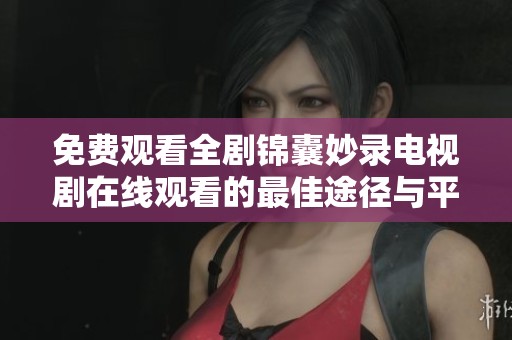 免费观看全剧锦囊妙录电视剧在线观看的最佳途径与平台推荐