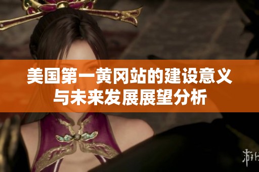 美国第一黄冈站的建设意义与未来发展展望分析