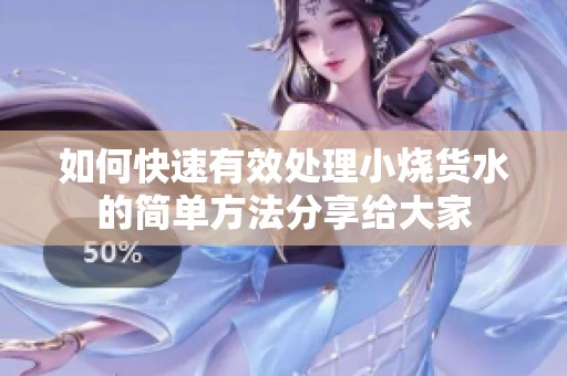 如何快速有效处理小烧货水的简单方法分享给大家