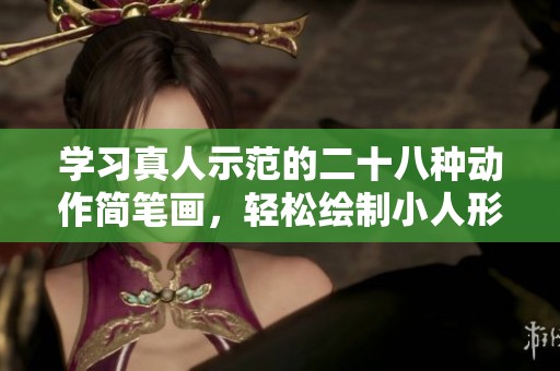 学习真人示范的二十八种动作简笔画，轻松绘制小人形象