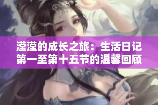 滢滢的成长之旅：生活日记第一至第十五节的温馨回顾与思考