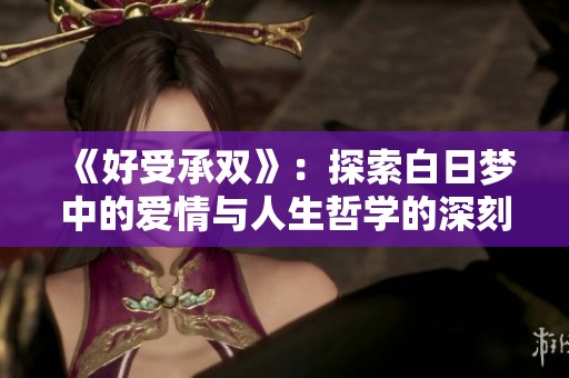 《好受承双》：探索白日梦中的爱情与人生哲学的深刻寓意
