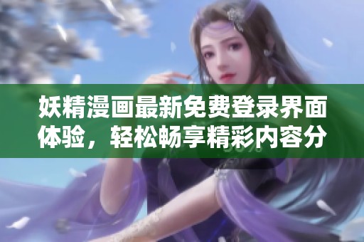 妖精漫画最新免费登录界面体验，轻松畅享精彩内容分享平台