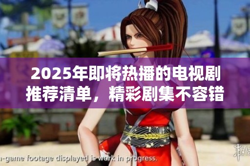 2025年即将热播的电视剧推荐清单，精彩剧集不容错过！
