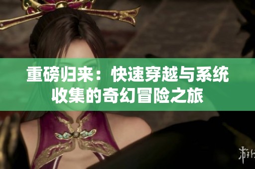 重磅归来：快速穿越与系统收集的奇幻冒险之旅