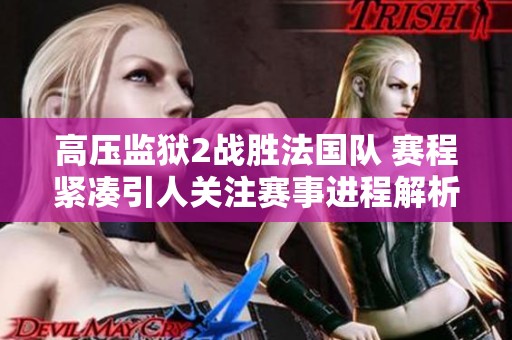 高压监狱2战胜法国队 赛程紧凑引人关注赛事进程解析