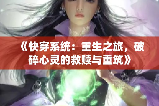 《快穿系统：重生之旅，破碎心灵的救赎与重筑》