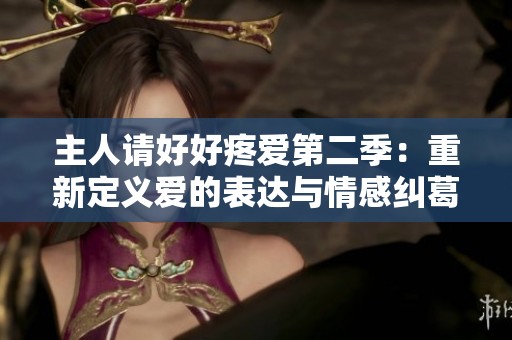 主人请好好疼爱第二季：重新定义爱的表达与情感纠葛